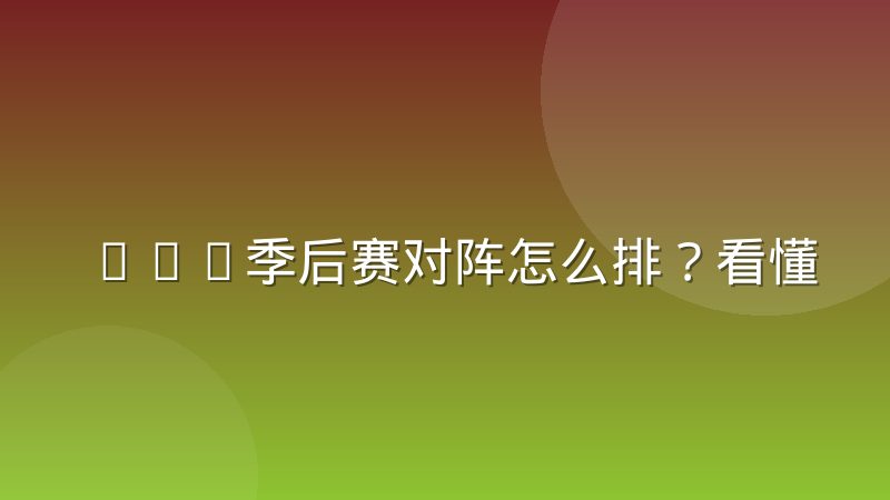 CBA季后赛对阵怎么排?看懂对阵图与排名规则