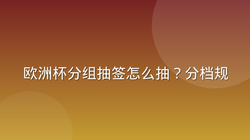 欧洲杯分组抽签怎么抽？分档规则与回避原则详解