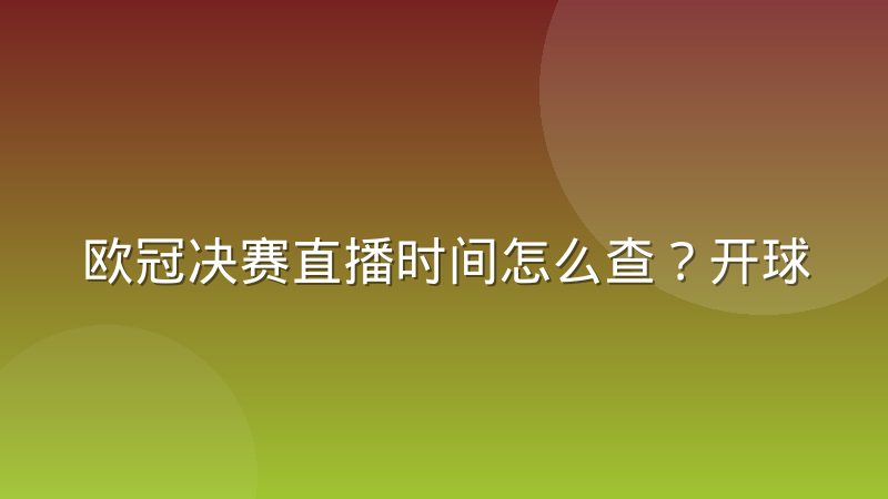 欧冠决赛直播时间怎么查?开球规律与观看渠道全解析