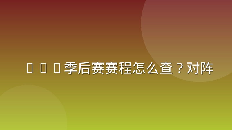 NBA季后赛赛程怎么查?对阵规则与完整时间线解读